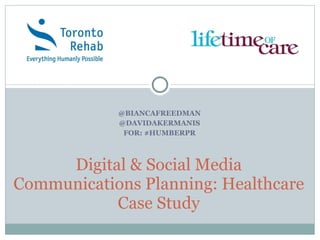 @BIANCAFREEDMAN @DAVIDAKERMANIS FOR: #HUMBERPR Digital & Social Media Communications Planning: Healthcare Case Study 