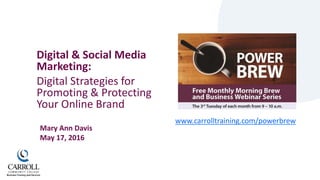 www.carrolltraining.com/powerbrew
Digital & Social Media
Marketing:
Digital Strategies for
Promoting & Protecting
Your Online Brand
Mary Ann Davis
May 17, 2016
 