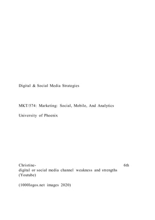 Digital & Social Media Strategies
MKT/574: Marketing: Social, Mobile, And Analytics
University of Phoenix
Christine- 6th
digital or social media channel weakness and strengths
(Youtube)
(1000logos.net images 2020)
 