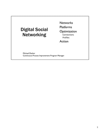 Digital Social
Networking
Networks
Platforms
Optimization
Connections
Profiles
Action
Michael Dasher
Continuous Process Improvement Program Manager
1
 