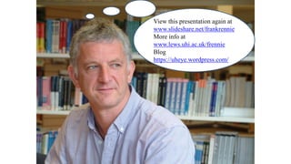 View this presentation again at
www.slideshare.net/frankrennie
More info at
www.lews.uhi.ac.uk/frennie
Blog
https://uheye.wordpress.com/
 