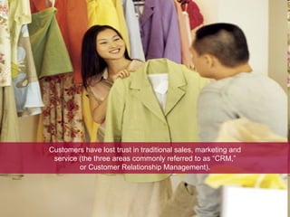 Customers have lost trust in traditional sales, marketing and service (the three areas commonly referred to as “CRM,” or Customer Relationship Management). 