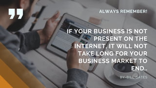ALWAYS REMEMBER!
IF YOUR BUSINESS IS NOT
PRESENT ON THE
INTERNET, IT WILL NOT
TAKE LONG FOR YOUR
BUSINESS MARKET TO
END..
BY-BILL GATES
 