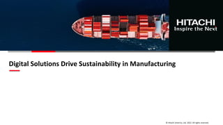 © Hitachi America, Ltd. 2022. All rights reserved.
Digital Solutions Drive Sustainability in Manufacturing
 