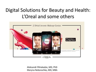 Digital Solutions for Beauty and Health:
L’Oreal and some others
Aleksandr Pkhakadze, MD, PhD
Maryna Neborachko, MD, MBA
 