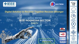 1
Digital Solution to Recover Together Recover Stronger
ANNUAL MEETING
IEEE INDONESIA SECTION
SABTU
18 Dec 2021
By: Satriyo Dharmanto
Advisory Board
Cloud
Computing
Artificial
Intelligence
Internet
Protocol
E-Commerce
Blockchain
Massive MIMO
Beamforming
 