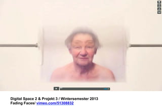 Digital Space 2  Projekt 3 
Fading Faces/ vimeo.com/51308832 
 