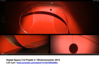 Digital Space 2  Projekt 3 
Len Lye / www.youtube.com/watch/?v=lwY5KhIz0Kc 
 