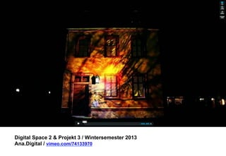 Digital Space 2  Projekt 3 
Ana.Digital / vimeo.com/74133970 
 