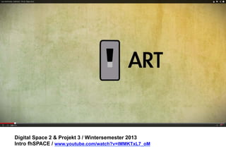 Digital Space 2 & Projekt 3 
Intro fhSPACE / www.youtube.com/watch?v=lMMKTxL7_oM 
 