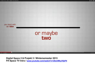 Digital Space 2 & Projekt 3 
FH Space TV Intro / www.youtube.com/watch?v=ZkmWkyVfpP4 
 