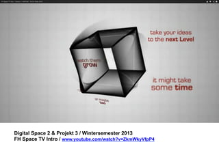 Digital Space 2 & Projekt 3 
FH Space TV Intro / www.youtube.com/watch?v=ZkmWkyVfpP4 
 