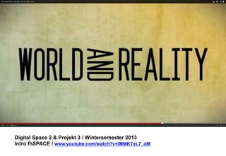 Digital Space 2 & Projekt 3 
Intro fhSPACE / www.youtube.com/watch?v=lMMKTxL7_oM 
 