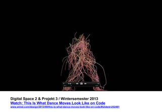 Digital Space 2 & Projekt 3 
Watch: This Is What Dance Moves Look Like on Code 
www.wired.com/design/2013/09/this-is-what-dance-moves-look-like-on-code/#slideid-252481 
 