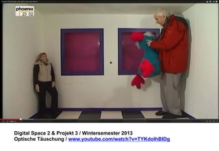 Digital Space 2 & Projekt 3 
Optische Täuschung / www.youtube.com/watch?v=TYKdolhBlDg 
 