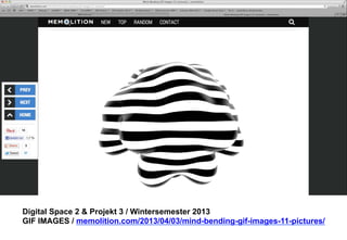 Digital Space 2 & Projekt 3 
GIF IMAGES / memolition.com/2013/04/03/mind-bending-gif-images-11-pictures/ 
 