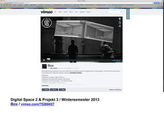 Digital Space 2 & Projekt 3 
Box / vimeo.com/75260457 
 