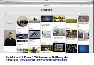 Digital Space 2 & Projekt 3 
Fotografie / www.pinterest.com/mwintersberger/fotografie 
 