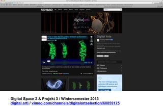 Digital Space 2 & Projekt 3 
digital arti / vimeo.com/channels/digitalartselection/68859175 
 
