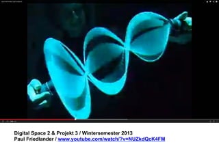 Digital Space 2 & Projekt 3 
Paul Friedlander / www.youtube.com/watch/?v=NUZkdQcK4FM 
 