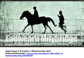 Digital Space 2 & Projekt 3 
Eadweard Muybridge / www.youtube.com/watch/?v=2B7nm9e3o_Q 
Eadweard Muybridge PINTEREST 
 