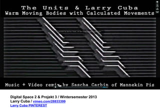 Digital Space 2 & Projekt 3 
Larry Cuba / vimeo.com/28833399 
Larry Cuba PINTEREST 
 