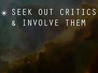 ✴ SEEK OUT CRITICS
  & INVOLVE THEM
 
