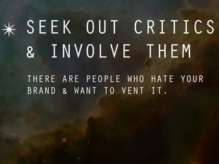 ✴ SEEK OUT CRITICS
  & INVOLVE THEM
  THERE ARE PEOPLE WHO HATE YOUR
  BRAND & WANT TO VENT IT.
 