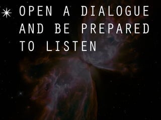 ✴ OPEN A DIALOGUE
  AND BE PREPARED
  TO LISTEN
 