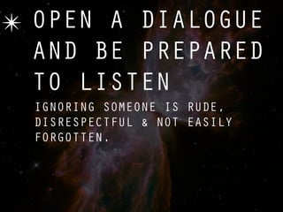 ✴ OPEN A DIALOGUE
  AND BE PREPARED
  TO LISTEN
  IGNORING SOMEONE IS RUDE,
  DISRESPECTFUL & NOT EASILY
  FORGOTTEN.
 