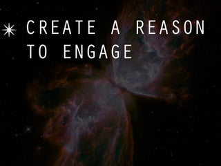 ✴ CREATE A REASON
  TO ENGAGE
 
