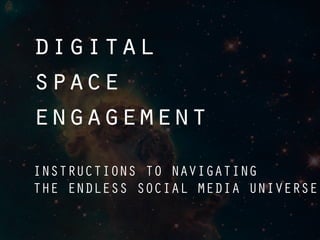 digital
space
engagement
INSTRUCTIONS TO NAVIGATING
THE ENDLESS SOCIAL MEDIA UNIVERSE
 