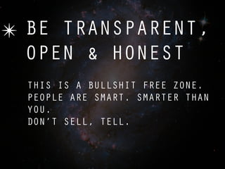 ✴ BE TRANSPARENT,
  OPEN & HONEST
  THIS IS A BULLSHIT FREE ZONE.
  PEOPLE ARE SMART. SMARTER THAN
  YOU.
  DON’T SELL, TELL.
 