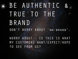 ✴ BE AUTHENTIC &
  TRUE TO THE
  BRAND
  DON’T WORRY ABOUT ‘on-brand’.

  WORRY ABOUT - IS THIS IS WHAT
  MY CUSTOMERS WANT/EXPECT/HOPE
  TO SEE FROM US?
 