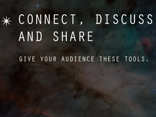 ✴ CONNECT, DISCUSS
  AND SHARE
  GIVE YOUR AUDIENCE THESE TOOLS.
 