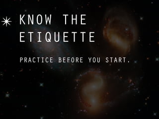 ✴ KNOW THE
  ETIQUETTE
  PRACTICE BEFORE YOU START.
 