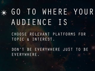 ✴ GO TO WHERE YOUR
  AUDIENCE IS
  CHOOSE RELEVANT PLATFORMS FOR
  TOPIC & INTEREST.

  DON’T BE EVERYWHERE JUST TO BE
  EVERYWHERE.
 