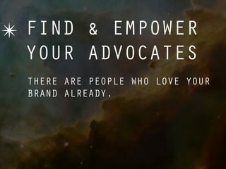 ✴ FIND & EMPOWER
  YOUR ADVOCATES
  THERE ARE PEOPLE WHO LOVE YOUR
  BRAND ALREADY.
 