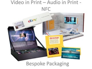 Video in Print – Audio in Print - 
NFC 
Bespoke Packaging 
 