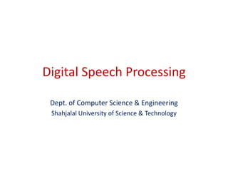 Digital Speech Processing

 Dept. of Computer Science & Engineering
 Shahjalal University of Science & Technology
 