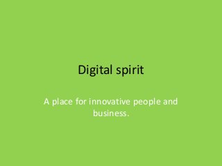 Digital spirit
A place for innovative people and
business.
 