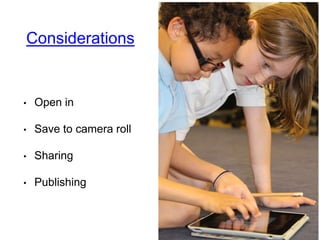 Considerations
• Open in
• Save to camera roll
• Sharing
• Publishing
 