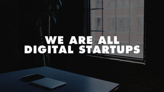 WE ARE ALL 
DIGITAL STARTUPS
 