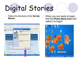 Digital Stories Follow the directions of the  Set-Up Wizard. When you are ready to begin find the  Photo Story Icon  and select it to begin! 