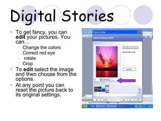 Digital Stories To get fancy, you can  edit  your pictures. You can… Change the colors Correct red eye rotate Crop To  edit  select the image and then choose from the options. At any point you can reset the picture back to its original settings. 