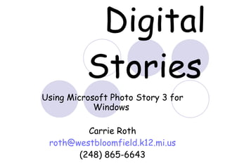 Digital Stories   Using Microsoft Photo Story 3 for Windows  Carrie Roth [email_address] (248) 865-6643 