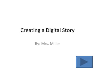 Creating a Digital Story

      By: Mrs. Miller
 