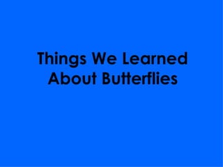 Things We Learned About Butterflies