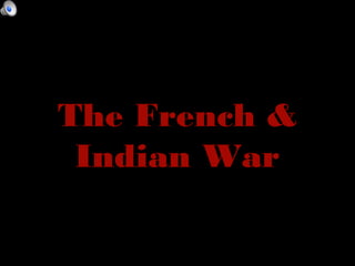 The French &
 Indian War
 