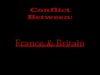 Conflict
       Between:



France & Britain
 France, French Colonists, & Native allies
                     Vs
Great Britain, Anglo-American Colonists, &
           Iroquois Confederacy
 